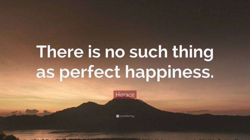Horace Quote: “There is no such thing as perfect happiness.”