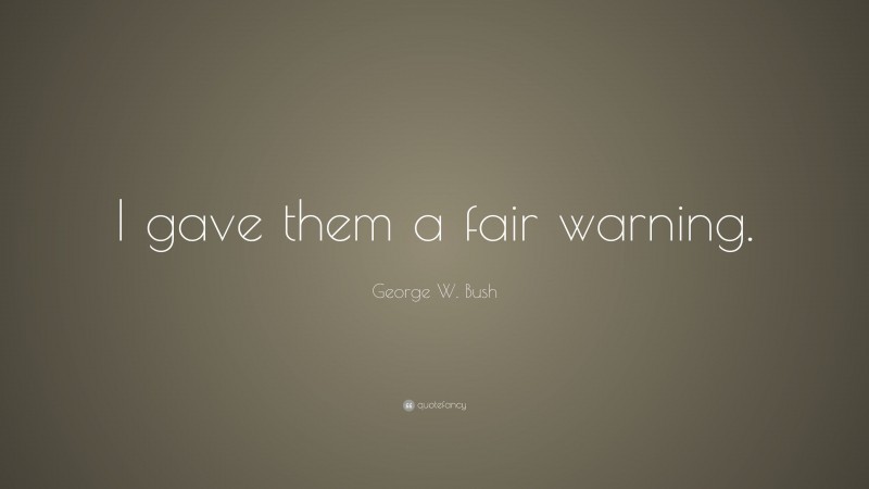 George W. Bush Quote: “I gave them a fair warning.”