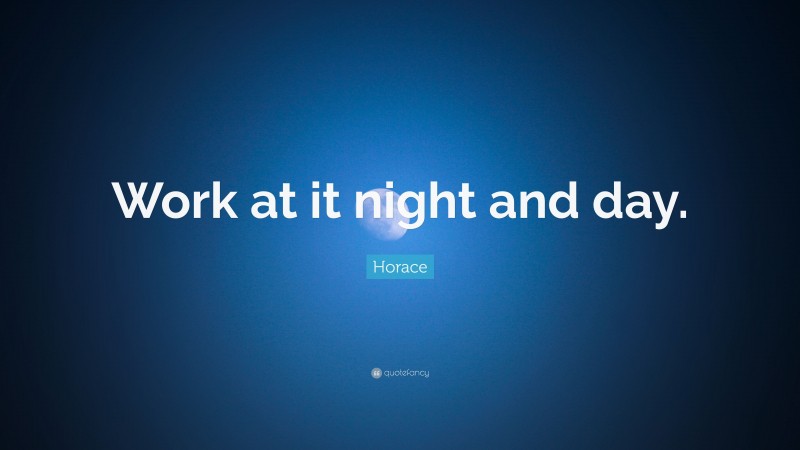 Horace Quote: “Work at it night and day.”