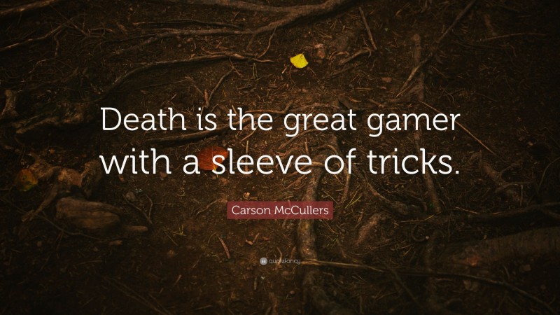 Carson McCullers Quote: “Death is the great gamer with a sleeve of tricks.”