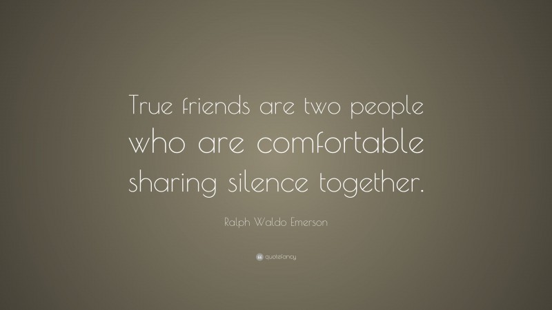 Ralph Waldo Emerson Quote: “True friends are two people who are comfortable sharing silence together.”