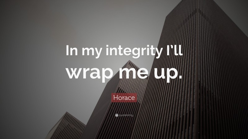 Horace Quote: “In my integrity I’ll wrap me up.”