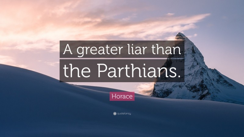 Horace Quote: “A greater liar than the Parthians.”