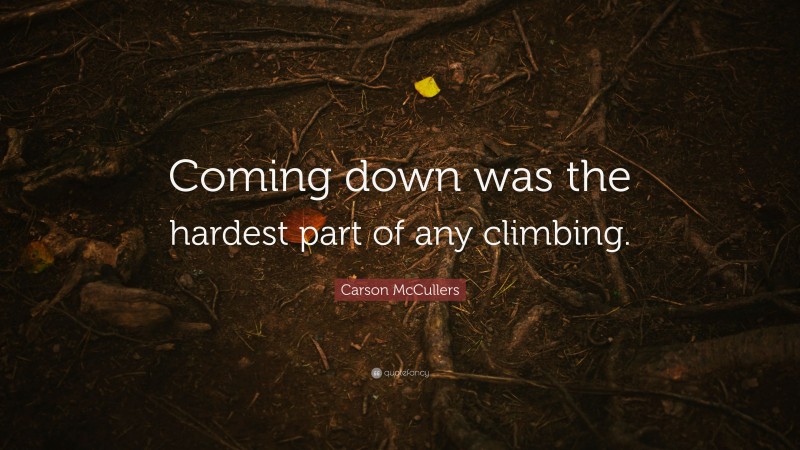 Carson McCullers Quote: “Coming down was the hardest part of any climbing.”