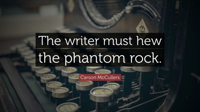 Carson McCullers Quote: “The writer must hew the phantom rock.”