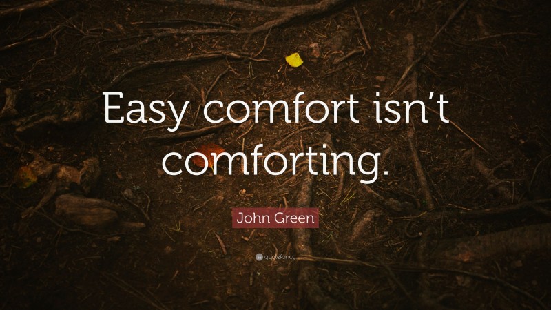 John Green Quote: “Easy comfort isn’t comforting.”