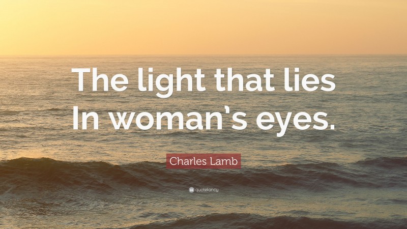 Charles Lamb Quote: “The light that lies In woman’s eyes.”