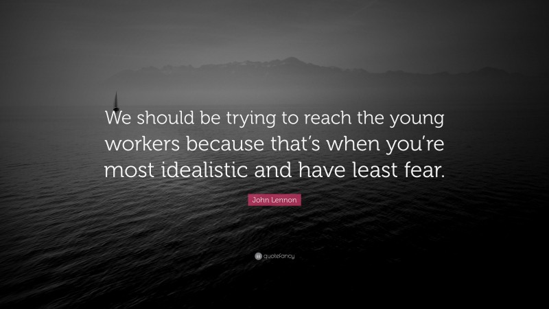John Lennon Quote: “We should be trying to reach the young workers because that’s when you’re most idealistic and have least fear.”