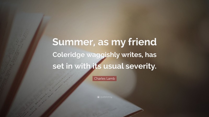 Charles Lamb Quote: “Summer, as my friend Coleridge waggishly writes, has set in with its usual severity.”