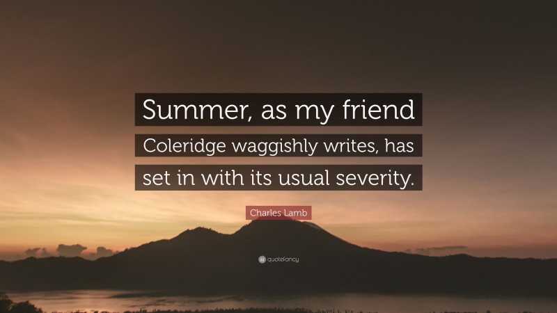 Charles Lamb Quote: “Summer, as my friend Coleridge waggishly writes, has set in with its usual severity.”