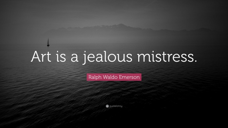 Ralph Waldo Emerson Quote: “Art is a jealous mistress.”