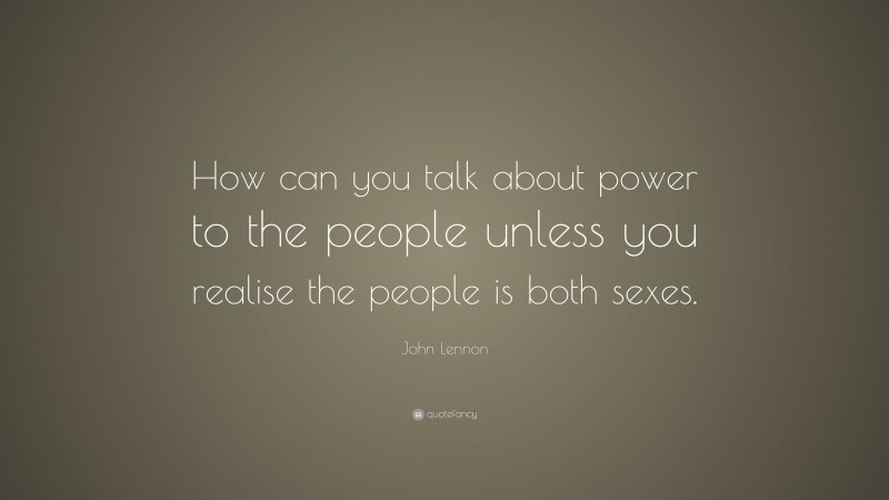 John Lennon Quote: “How can you talk about power to the people unless you realise the people is both sexes.”