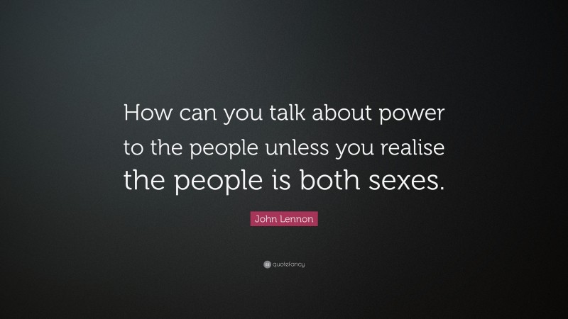 John Lennon Quote: “How can you talk about power to the people unless you realise the people is both sexes.”