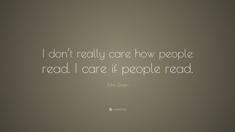 John Green Quote: “I don’t really care how people read. I care if people read.”