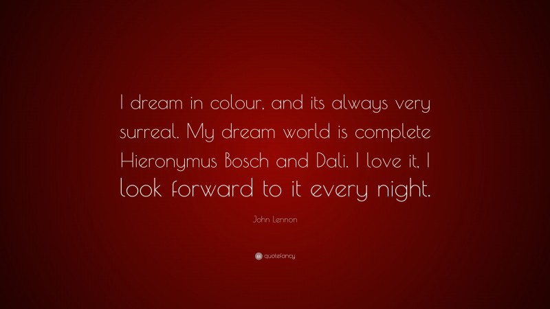 John Lennon Quote: “I dream in colour, and its always very surreal. My dream world is complete Hieronymus Bosch and Dali. I love it, I look forward to it every night.”