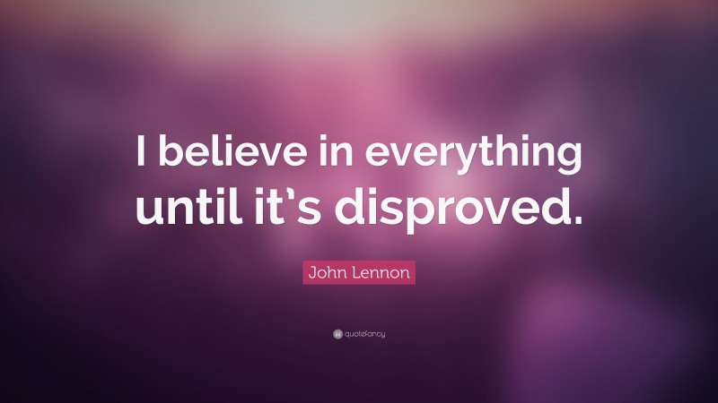 John Lennon Quote: “I believe in everything until it’s disproved.”