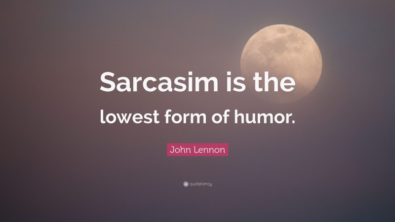 John Lennon Quote: “Sarcasim is the lowest form of humor.”