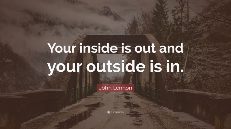 John Lennon Quote: “Your inside is out and your outside is in.”