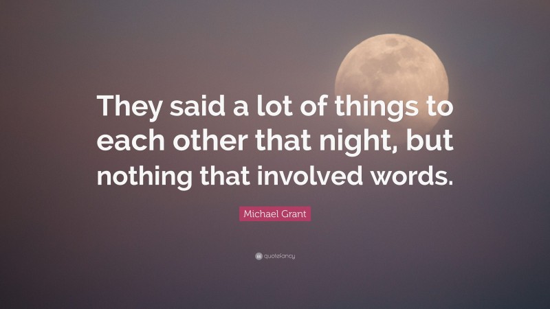 Michael Grant Quote: “They said a lot of things to each other that night, but nothing that involved words.”