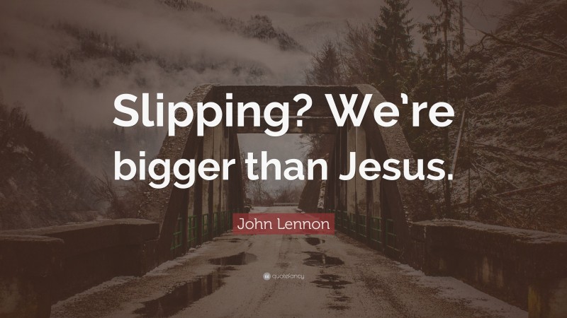 John Lennon Quote: “Slipping? We’re bigger than Jesus.”