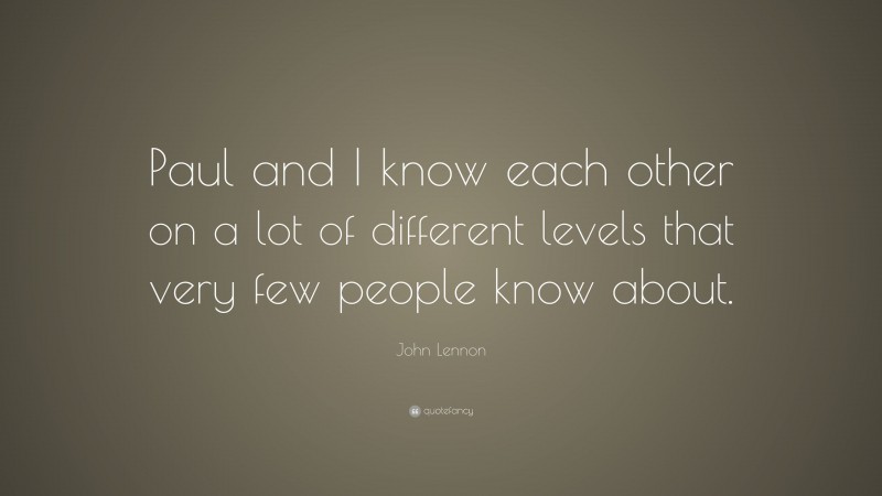 John Lennon Quote: “Paul and I know each other on a lot of different levels that very few people know about.”