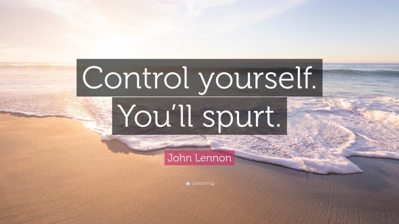 John Lennon Quote: “Control yourself. You’ll spurt.”