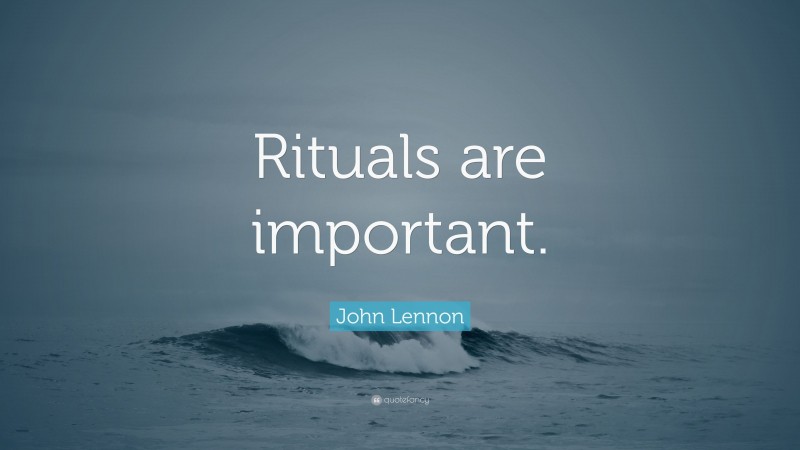 John Lennon Quote: “Rituals are important.”