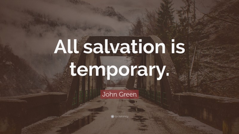 John Green Quote: “All salvation is temporary.”