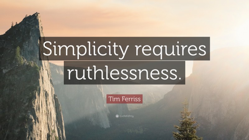 Tim Ferriss Quote: “Simplicity requires ruthlessness.”