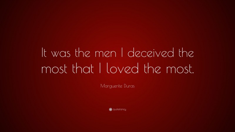 Marguerite Duras Quote: “It was the men I deceived the most that I loved the most.”