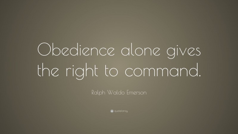 Ralph Waldo Emerson Quote: “Obedience alone gives the right to command.”
