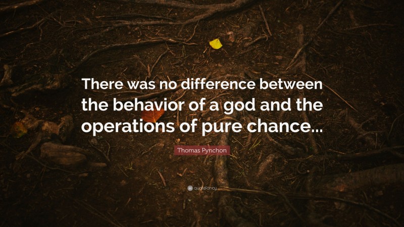 Thomas Pynchon Quote: “There was no difference between the behavior of a god and the operations of pure chance...”