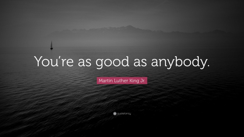 Martin Luther King Jr. Quote: “You’re as good as anybody.”