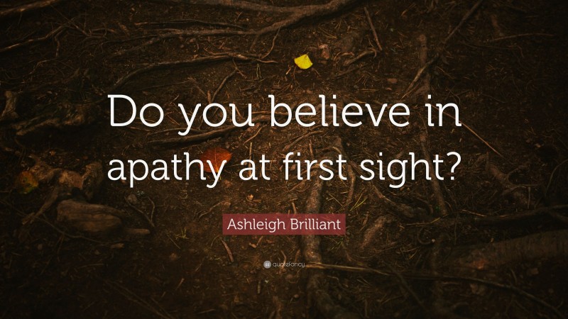 Ashleigh Brilliant Quote: “Do you believe in apathy at first sight?”
