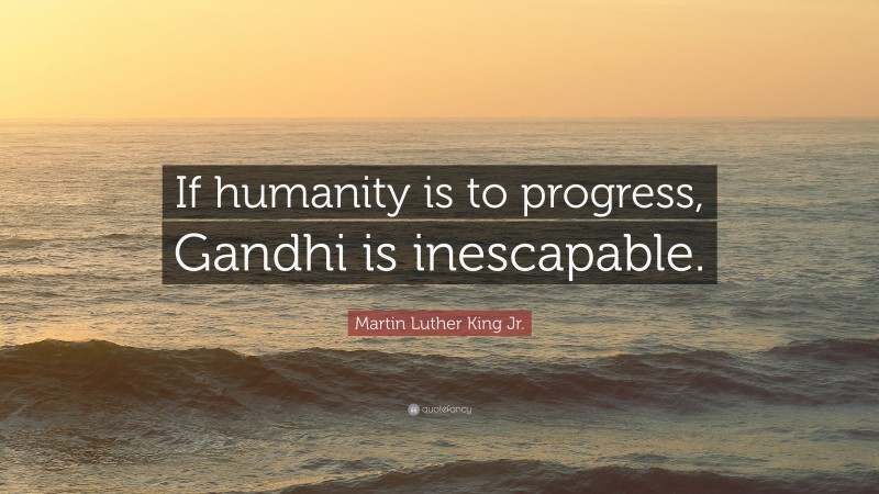 Martin Luther King Jr. Quote: “If humanity is to progress, Gandhi is inescapable.”