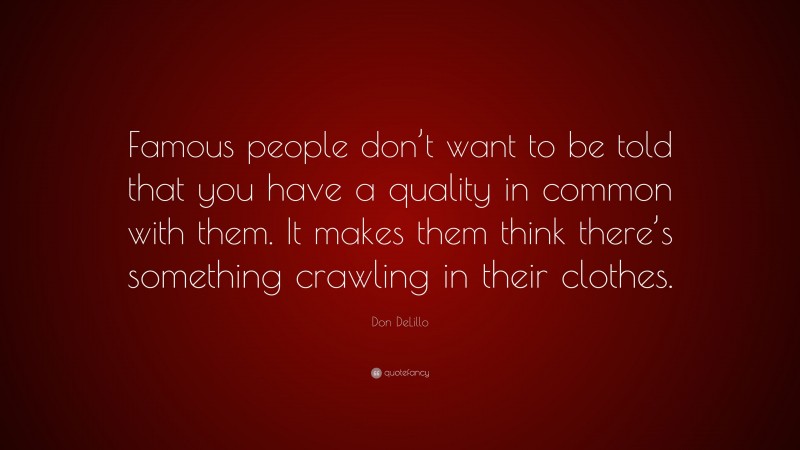 Don DeLillo Quote: “Famous people don’t want to be told that you have a quality in common with them. It makes them think there’s something crawling in their clothes.”