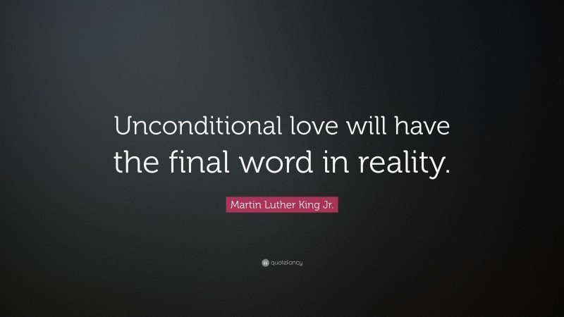 Martin Luther King Jr. Quote: “Unconditional love will have the final word in reality.”
