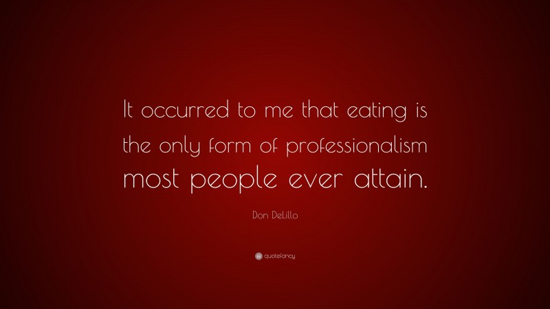 Don DeLillo Quote: “It occurred to me that eating is the only form of professionalism most people ever attain.”
