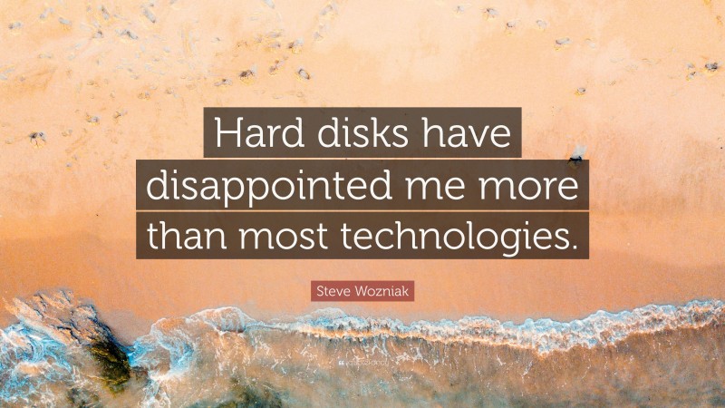 Steve Wozniak Quote: “Hard disks have disappointed me more than most technologies.”
