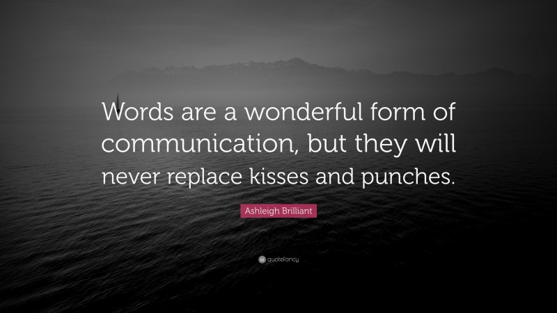 Ashleigh Brilliant Quote: “Words are a wonderful form of communication, but they will never replace kisses and punches.”