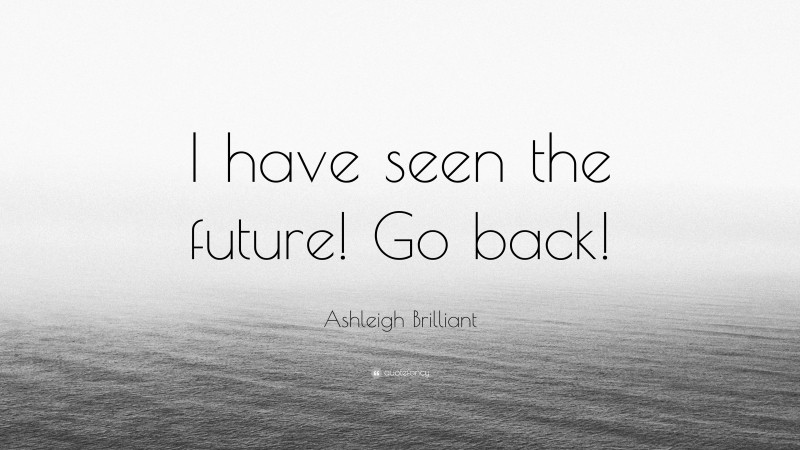 Ashleigh Brilliant Quote: “I have seen the future! Go back!”