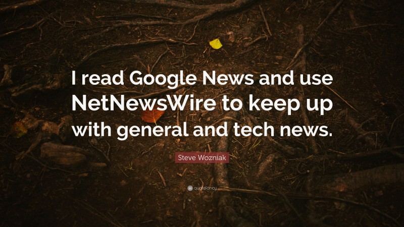 Steve Wozniak Quote: “I read Google News and use NetNewsWire to keep up with general and tech news.”