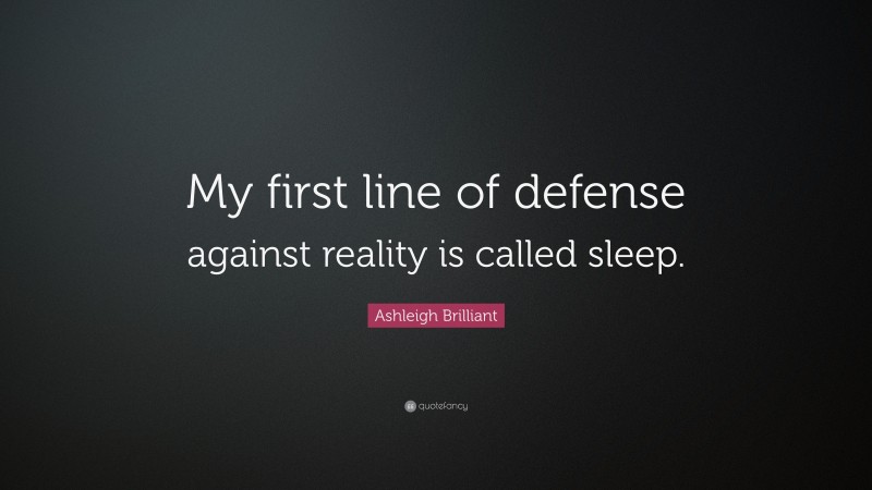 Ashleigh Brilliant Quote: “My first line of defense against reality is called sleep.”