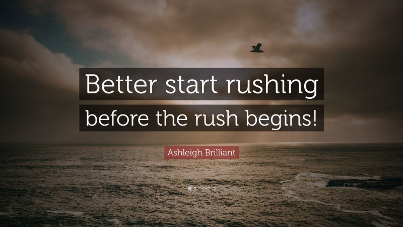 Ashleigh Brilliant Quote: “Better start rushing before the rush begins!”