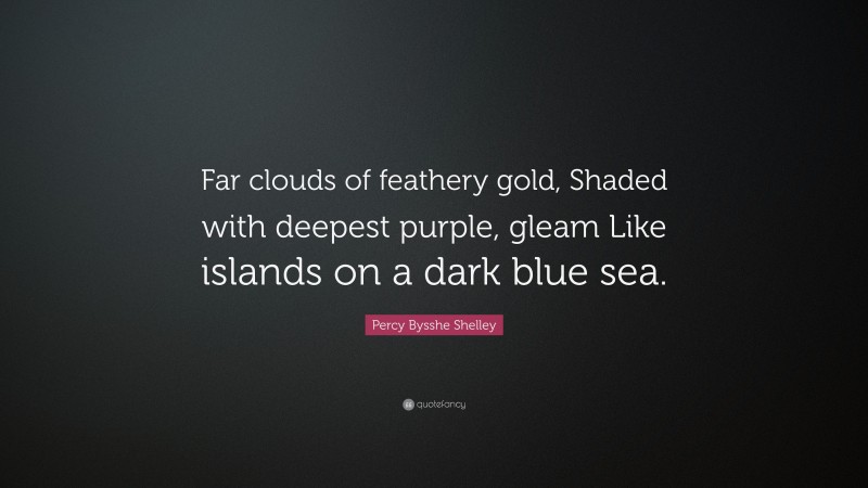 Percy Bysshe Shelley Quote: “Far clouds of feathery gold, Shaded with deepest purple, gleam Like islands on a dark blue sea.”