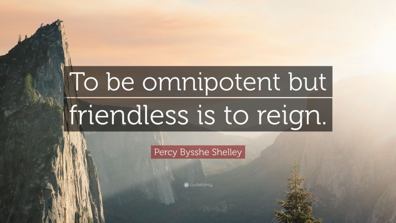 Percy Bysshe Shelley Quote: “To be omnipotent but friendless is to reign.”