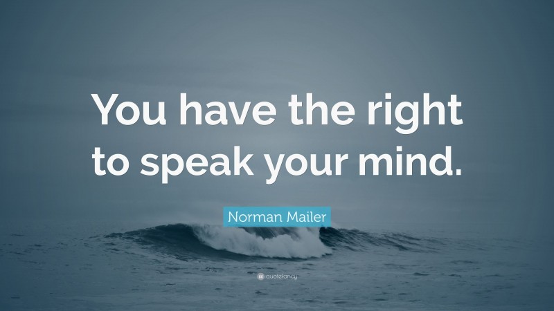 Norman Mailer Quote: “You have the right to speak your mind.”