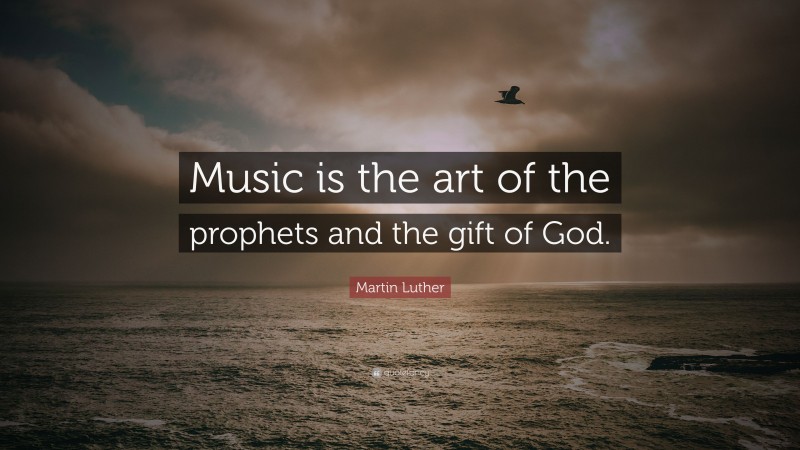 Martin Luther Quote: “Music is the art of the prophets and the gift of God.”