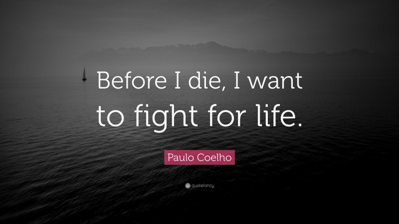 Paulo Coelho Quote: “Before I die, I want to fight for life.”
