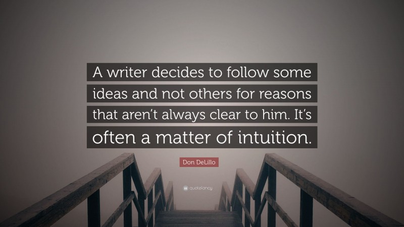 Don DeLillo Quote: “A writer decides to follow some ideas and not others for reasons that aren’t always clear to him. It’s often a matter of intuition.”